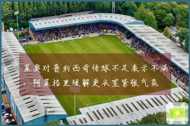 莱奥对普利西奇传球不足表示不满，阿莱格里缓解更衣室紧张气氛