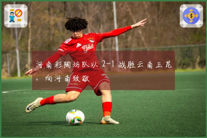 河南彩陶坊队以 2-1 战胜云南玉昆，向河南致敬