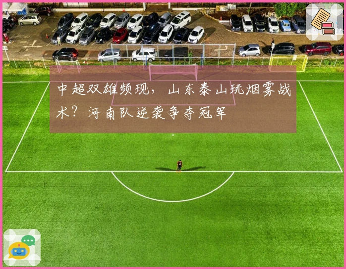 中超双雄频现，山东泰山玩烟雾战术？河南队逆袭争夺冠军