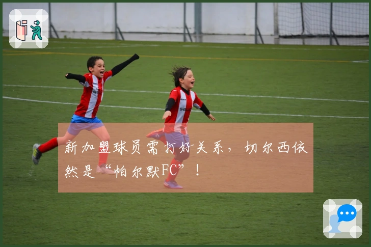 新加盟球员需打好关系，切尔西依然是“帕尔默FC”！