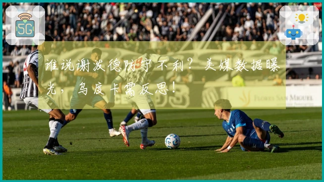 谁说谢泼德防守不利？美媒数据曝光，乌度卡需反思！