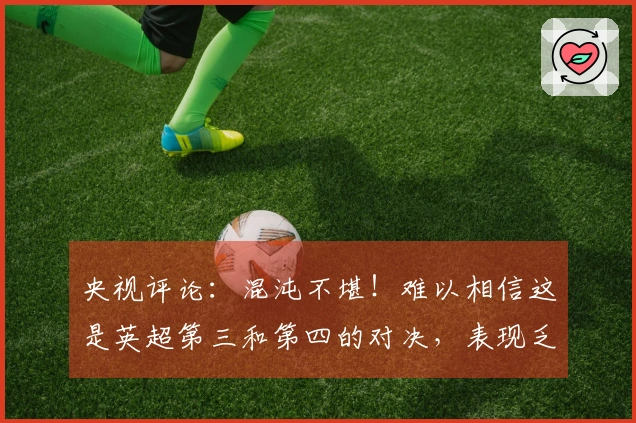 央视评论：混沌不堪！难以相信这是英超第三和第四的对决，表现乏力