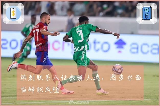 热刺联系八位教练人选，图多尔面临辞职风险