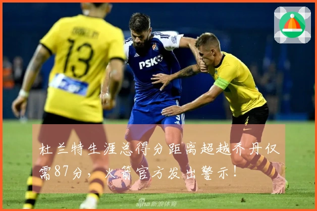 杜兰特生涯总得分距离超越乔丹仅需87分，火箭官方发出警示！