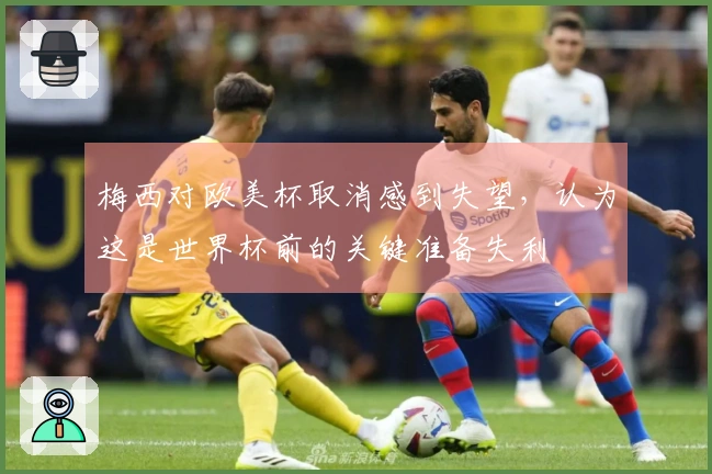 梅西对欧美杯取消感到失望，认为这是世界杯前的关键准备失利