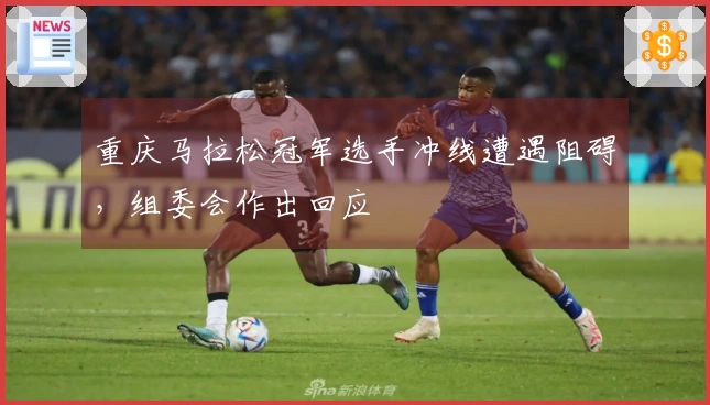重庆马拉松冠军选手冲线遭遇阻碍，组委会作出回应